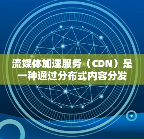 流媒体加速服务(CDN)是一种通过分布式内容分发网络来提高内容访问速度和用户体验的技术。以下是对CDN的详细总结和分析 流媒体加速服务(CDN)是一种通过分布式内容分发网络来提高内容访问速度和用户体验的技术。以下是对CDN的详细总结和分析