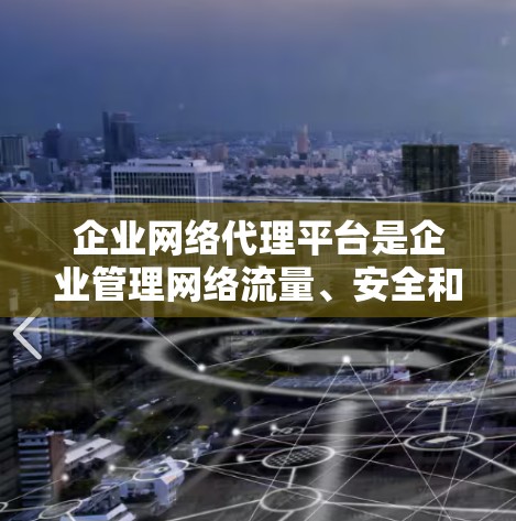 企业网络代理平台是企业管理网络流量、安全和性能的关键工具,提供多种功能来优化网络性能和安全。以下是对企业网络代理平台的详细分析和总结 企业网络代理平台是企业管理网络流量、安全和性能的关键工具,提供多种功能来优化网络性能和安全。以下是对企业网络代理平台的详细分析和总结
