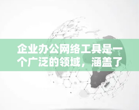 企业办公网络工具是一个广泛的领域，涵盖了从基础的网络连接到高级的协作和管理工具。以下是一些常用的企业办公网络工具，按功能分类