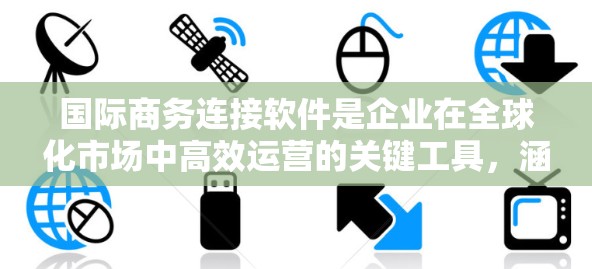 国际商务连接软件是企业在全球化市场中高效运营的关键工具，涵盖多个功能模块和技术应用。以下是对这些软件的详细分析