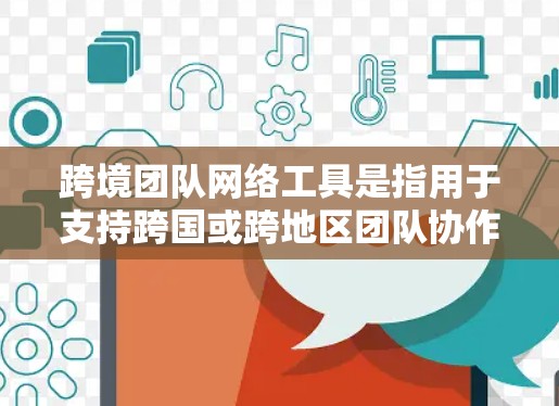 跨境团队网络工具是指用于支持跨国或跨地区团队协作、沟通和管理的各种网络工具。这些工具可以帮助团队成员更高效地合作,克服时区、语言和文化差异带来的挑战。以下是一些常用的跨境团队网络工具,按功能分类 跨境团队网络工具是指用于支持跨国或跨地区团队协作、沟通和管理的各种网络工具。这些工具可以帮助团队成员更高效地合作,克服时区、语言和文化差异带来的挑战。以下是一些常用的跨境团队网络工具,按功能分类