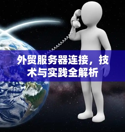 外贸服务器连接,技术与实践全解析 外贸服务器连接,技术与实践全解析