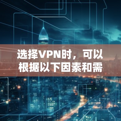 选择VPN时,可以根据以下因素和需求进行综合评估 选择VPN时,可以根据以下因素和需求进行综合评估