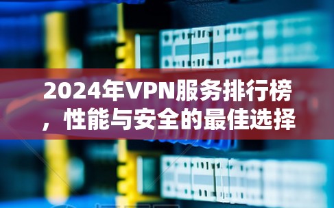 2024年VPN服务排行榜,性能与安全的最佳选择 2024年VPN服务排行榜,性能与安全的最佳选择