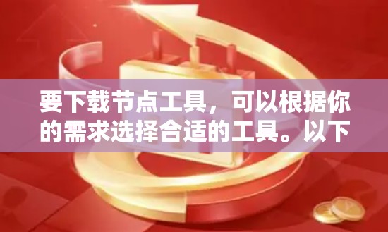 要下载节点工具,可以根据你的需求选择合适的工具。以下是一些常用的节点工具和平台 要下载节点工具,可以根据你的需求选择合适的工具。以下是一些常用的节点工具和平台