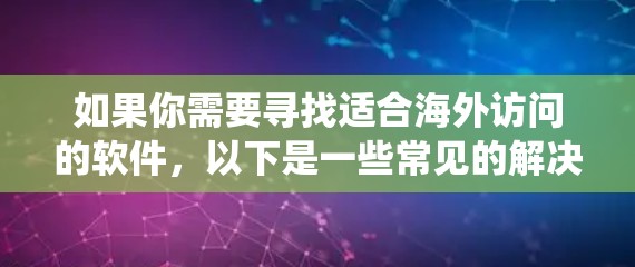 如果你需要寻找适合海外访问的软件,以下是一些常见的解决方案,帮助你绕过地域限制或保护隐私 如果你需要寻找适合海外访问的软件,以下是一些常见的解决方案,帮助你绕过地域限制或保护隐私