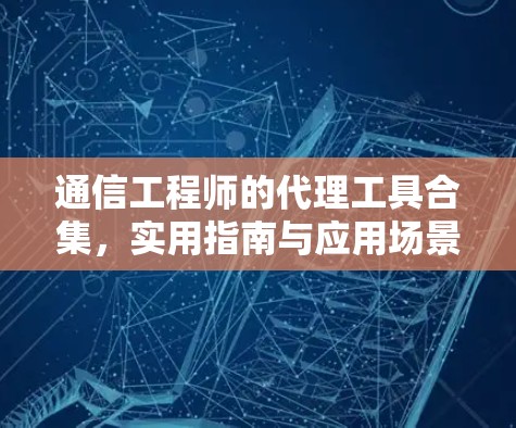 通信工程师的代理工具合集,实用指南与应用场景 通信工程师的代理工具合集,实用指南与应用场景