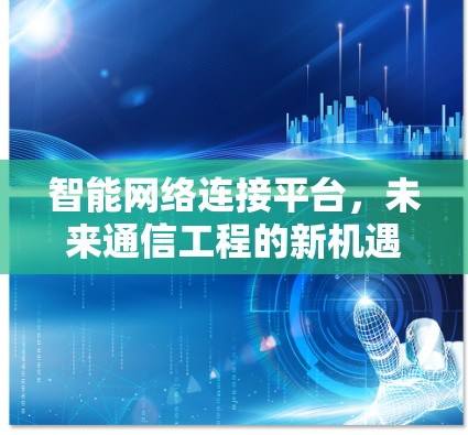 智能网络连接平台，未来通信工程的新机遇