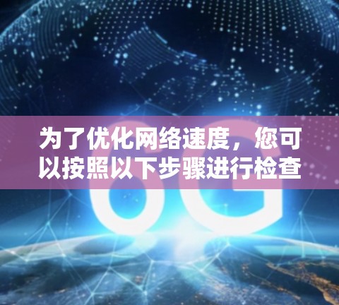 为了优化网络速度,您可以按照以下步骤进行检查和调整 为了优化网络速度,您可以按照以下步骤进行检查和调整