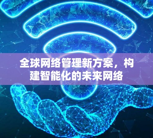 全球网络管理新方案，构建智能化的未来网络