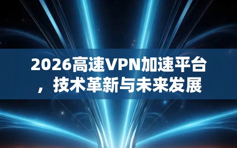 2026高速VPN加速平台,技术革新与未来发展 2026高速VPN加速平台,技术革新与未来发展