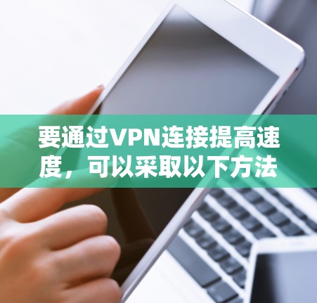 要通过VPN连接提高速度,可以采取以下方法 要通过VPN连接提高速度,可以采取以下方法