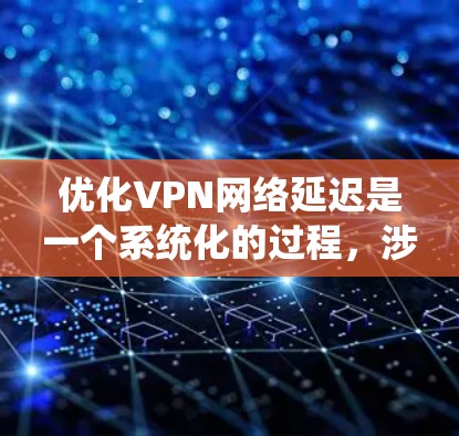 优化VPN网络延迟是一个系统化的过程,涉及从基本测试到复杂配置的多个步骤。以下是一份有条理的步骤指南,帮助您有效降低VPN延迟 优化VPN网络延迟是一个系统化的过程,涉及从基本测试到复杂配置的多个步骤。以下是一份有条理的步骤指南,帮助您有效降低VPN延迟