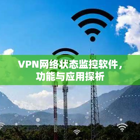VPN网络状态监控软件,功能与应用探析 VPN网络状态监控软件,功能与应用探析
