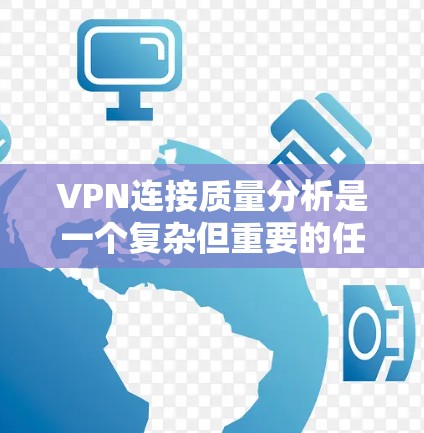 VPN连接质量分析是一个复杂但重要的任务,涉及多个方面的评估和优化。以下是对VPN连接质量分析工具和步骤的详细总结 VPN连接质量分析是一个复杂但重要的任务,涉及多个方面的评估和优化。以下是对VPN连接质量分析工具和步骤的详细总结
