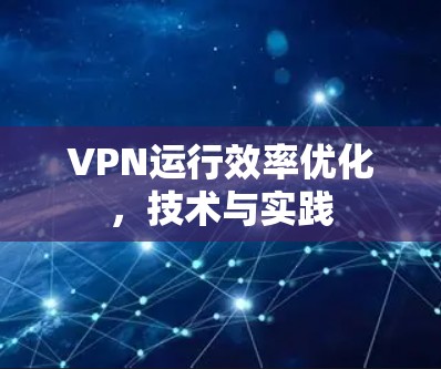 VPN运行效率优化,技术与实践 VPN运行效率优化,技术与实践