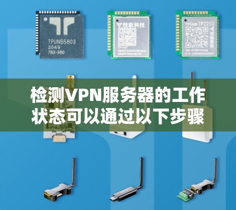 检测VPN服务器的工作状态可以通过以下步骤进行