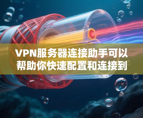 VPN服务器连接助手可以帮助你快速配置和连接到VPN服务器，确保安全和稳定地访问网络。以下是一些常见的步骤和建议，帮助你顺利连接到VPN服务器