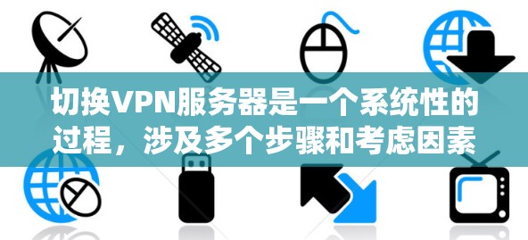 切换VPN服务器是一个系统性的过程，涉及多个步骤和考虑因素。以下是一个有条理的指南，帮助您顺利完成切换