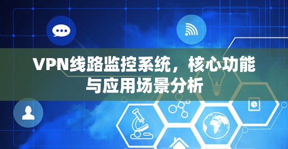 VPN线路监控系统,核心功能与应用场景分析 VPN线路监控系统,核心功能与应用场景分析