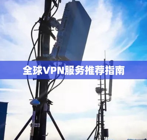 全球VPN服务推荐指南 全球VPN服务推荐指南