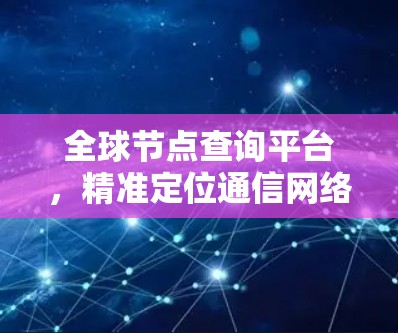 全球节点查询平台,精准定位通信网络性能 全球节点查询平台,精准定位通信网络性能