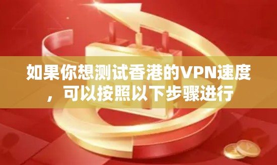 如果你想测试香港的VPN速度,可以按照以下步骤进行 如果你想测试香港的VPN速度,可以按照以下步骤进行