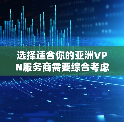 选择适合你的亚洲VPN服务商需要综合考虑多个因素。以下是根据你的需求整理出的建议 选择适合你的亚洲VPN服务商需要综合考虑多个因素。以下是根据你的需求整理出的建议