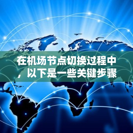 在机场节点切换过程中，以下是一些关键步骤和考虑因素，帮助您顺利完成操作