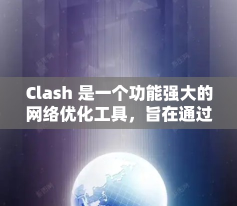 Clash 是一个功能强大的网络优化工具,旨在通过智能化的配置和自动化选项,帮助用户提升网络性能。以下是对 Clash 的详细介绍和应用场景分析 Clash 是一个功能强大的网络优化工具,旨在通过智能化的配置和自动化选项,帮助用户提升网络性能。以下是对 Clash 的详细介绍和应用场景分析