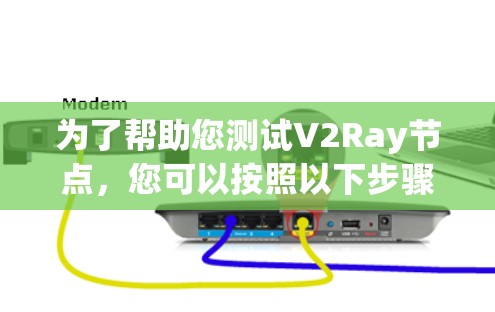 为了帮助您测试V2Ray节点，您可以按照以下步骤操作