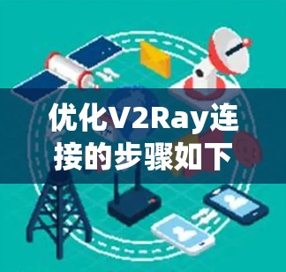 优化V2Ray连接的步骤如下，帮助您获得更稳定和高效的代理服务
