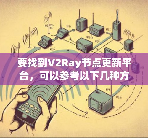 要找到V2Ray节点更新平台,可以参考以下几种方法 要找到V2Ray节点更新平台,可以参考以下几种方法