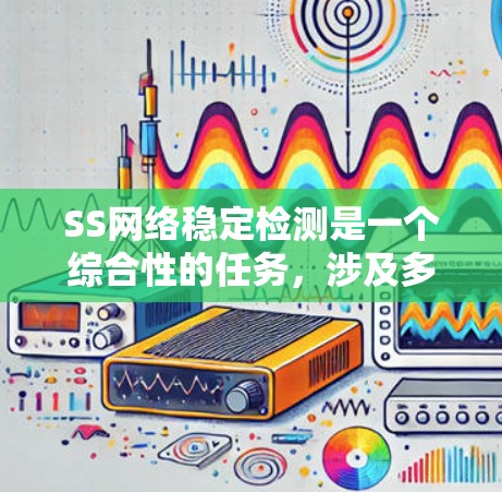 SS网络稳定检测是一个综合性的任务,涉及多个关键方面,确保SS网络的稳定性和性能。以下是对SS网络稳定检测的详细分析和步骤指南 SS网络稳定检测是一个综合性的任务,涉及多个关键方面,确保SS网络的稳定性和性能。以下是对SS网络稳定检测的详细分析和步骤指南