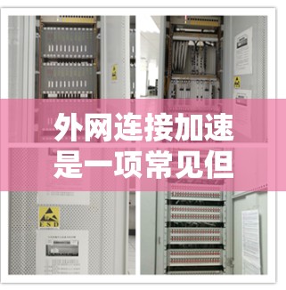外网连接加速是一项常见但复杂的网络优化任务，涉及多种工具和技术。以下是逐步指南，帮助您实现高效的外网连接加速