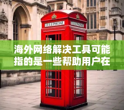 海外网络解决工具可能指的是一些帮助用户在海外网络环境中解决问题的工具或方法。以下是一些常见的海外网络解决工具和方法