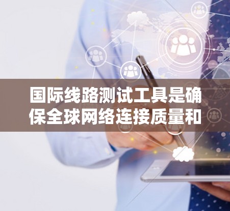 国际线路测试工具是确保全球网络连接质量和性能的关键资产。这些工具通过自动化测试、实时监控、网络性能评估和标准化测试用例,帮助企业确保数据传输的稳定性和可靠性。以下是对国际线路测试工具的详细分析 国际线路测试工具是确保全球网络连接质量和性能的关键资产。这些工具通过自动化测试、实时监控、网络性能评估和标准化测试用例,帮助企业确保数据传输的稳定性和可靠性。以下是对国际线路测试工具的详细分析