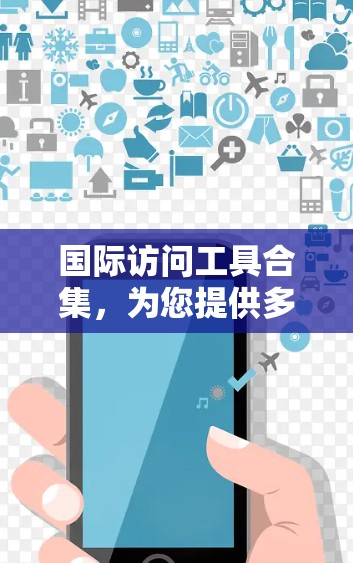 国际访问工具合集，为您提供多样化的国际资源访问解决方案