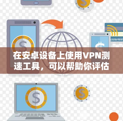 在安卓设备上使用VPN测速工具,可以帮助你评估VPN的连接速度和性能。以下是几款常用的VPN测速工具,供你参考 在安卓设备上使用VPN测速工具,可以帮助你评估VPN的连接速度和性能。以下是几款常用的VPN测速工具,供你参考