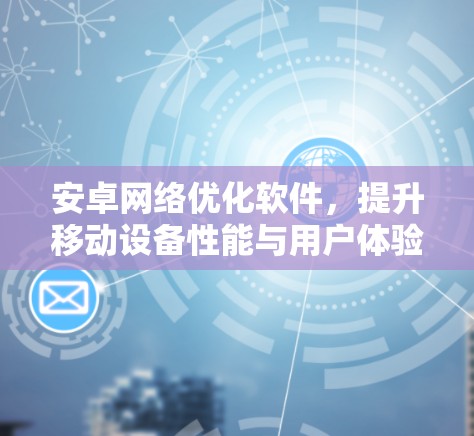 安卓网络优化软件，提升移动设备性能与用户体验