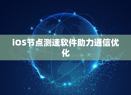 iOS节点测速软件助力通信优化
