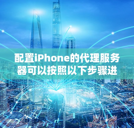 配置iPhone的代理服务器可以按照以下步骤进行 配置iPhone的代理服务器可以按照以下步骤进行