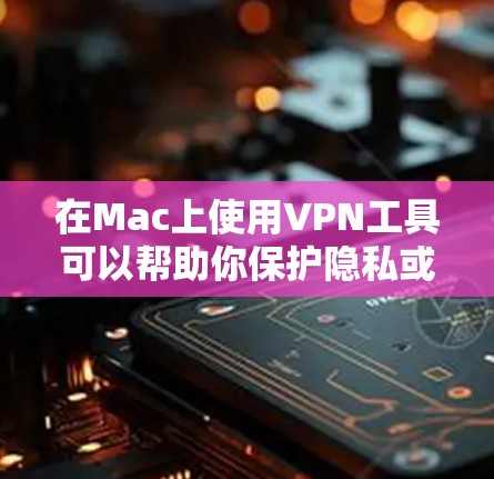 在Mac上使用VPN工具可以帮助你保护隐私或访问受限制的内容。以下是一些常用的Mac VPN工具及其下载链接 在Mac上使用VPN工具可以帮助你保护隐私或访问受限制的内容。以下是一些常用的Mac VPN工具及其下载链接
