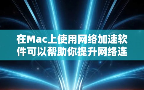 在Mac上使用网络加速软件可以帮助你提升网络连接的速度和稳定性,尤其是在处理大文件下载、在线视频播放或进行网络游戏时。以下是一些常见的网络加速软件推荐 在Mac上使用网络加速软件可以帮助你提升网络连接的速度和稳定性,尤其是在处理大文件下载、在线视频播放或进行网络游戏时。以下是一些常见的网络加速软件推荐