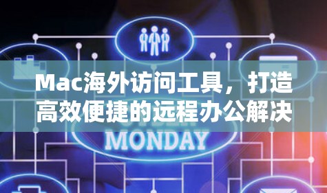 Mac海外访问工具,打造高效便捷的远程办公解决方案 Mac海外访问工具,打造高效便捷的远程办公解决方案