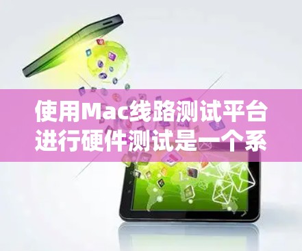 使用Mac线路测试平台进行硬件测试是一个系统而细致的过程，以下是分步骤的指南，帮助您有效地进行测试