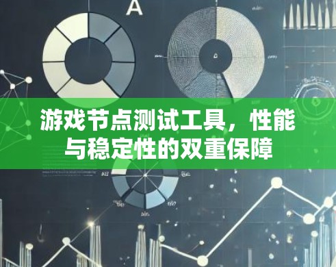 游戏节点测试工具,性能与稳定性的双重保障 游戏节点测试工具,性能与稳定性的双重保障