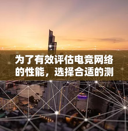 为了有效评估电竞网络的性能,选择合适的测速工具至关重要。以下是针对电竞节点测速工具的详细建议 为了有效评估电竞网络的性能,选择合适的测速工具至关重要。以下是针对电竞节点测速工具的详细建议