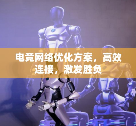 电竞网络优化方案,高效连接,激发胜负 电竞网络优化方案,高效连接,激发胜负