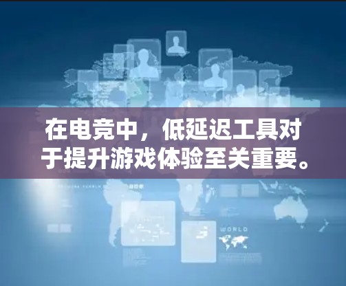 在电竞中，低延迟工具对于提升游戏体验至关重要。以下是一些常见的低延迟工具和方法，帮助你优化游戏性能